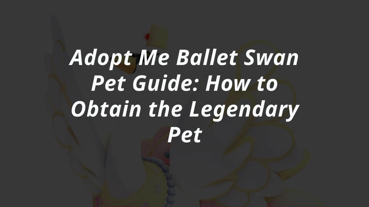 Adopt Me Ballet Swan Pet Guide: How to Obtain the Legendary Pet