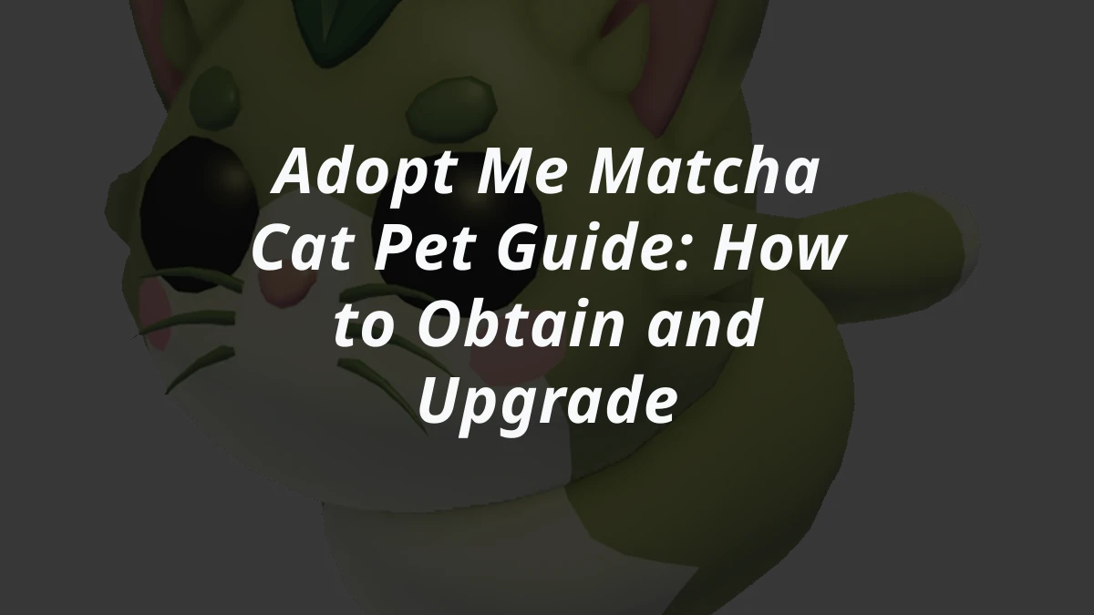 Adopt Me Matcha Cat Pet Guide: How to Obtain and Upgrade