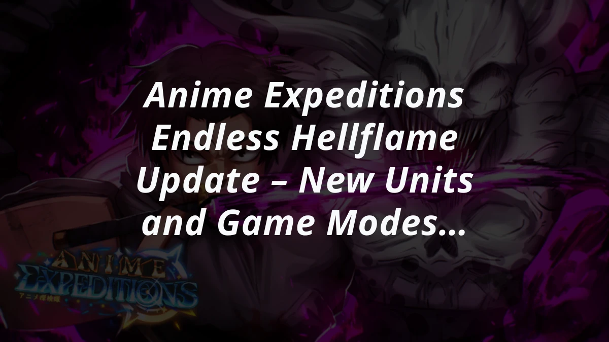 Anime Expeditions Endless Hellflame Update – New Units and Game Modes Explained