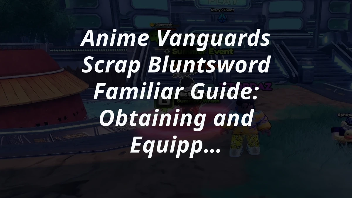 Anime Vanguards Scrap Bluntsword Familiar Guide: Obtaining and Equipping the Vanguard-tier Familiar