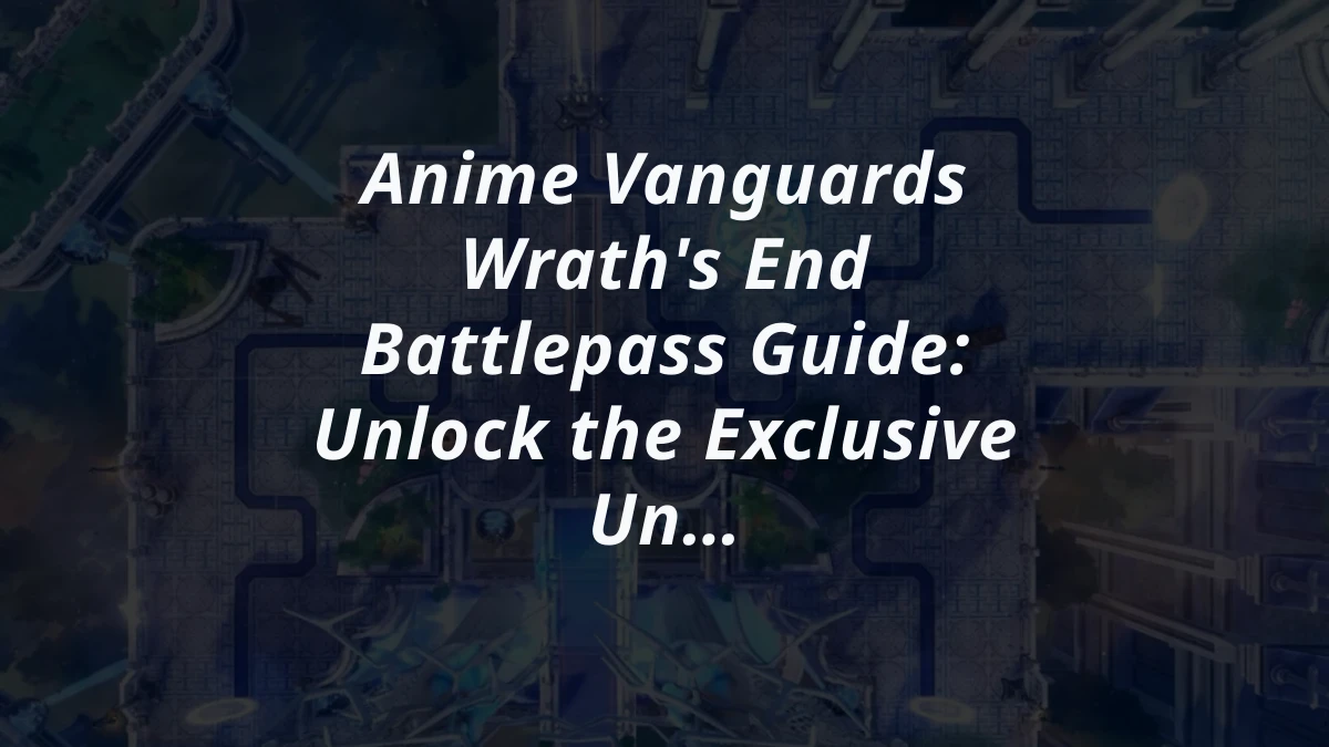 Anime Vanguards Wrath's End Battlepass Guide: Unlock the Exclusive Unit and New Features