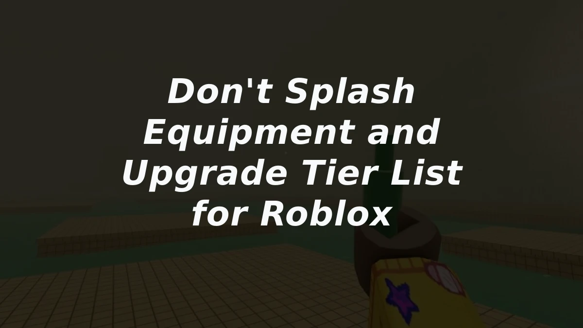 Don't Splash Equipment and Upgrade Tier List for Roblox