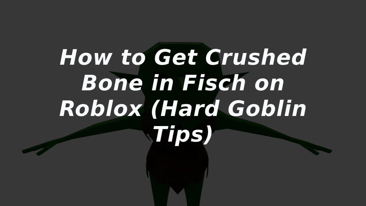 How to Get Crushed Bone in Fisch on Roblox (Hard Goblin Tips)