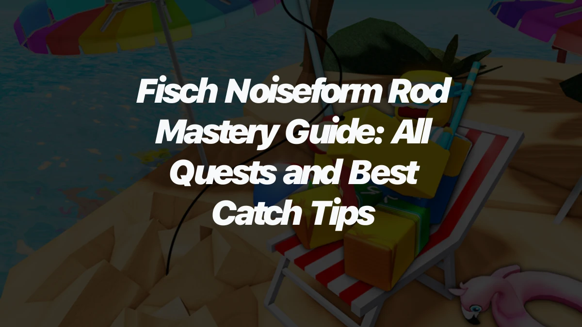 Fisch Noiseform Rod Mastery Guide: All Quests and Best Catch Tips
