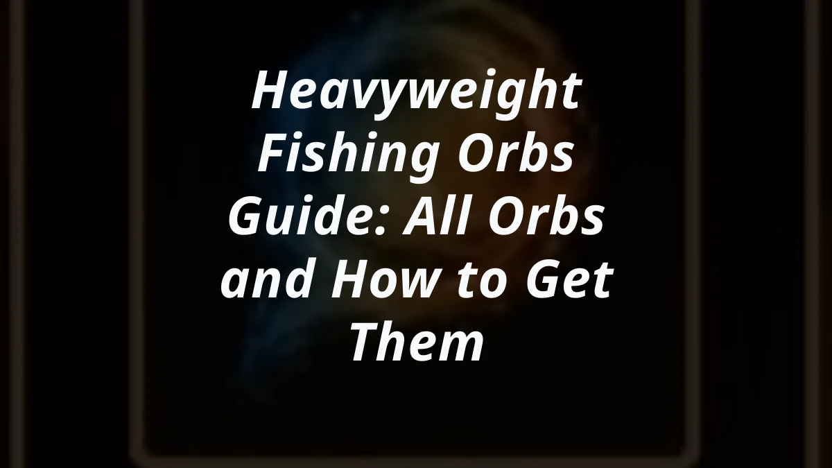 Heavyweight Fishing Orbs Guide: All Orbs and How to Get Them