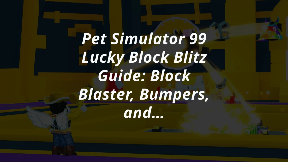 Pet Simulator 99 Lucky Block Blitz Guide: Block Blaster, Bumpers, and Special Abilities