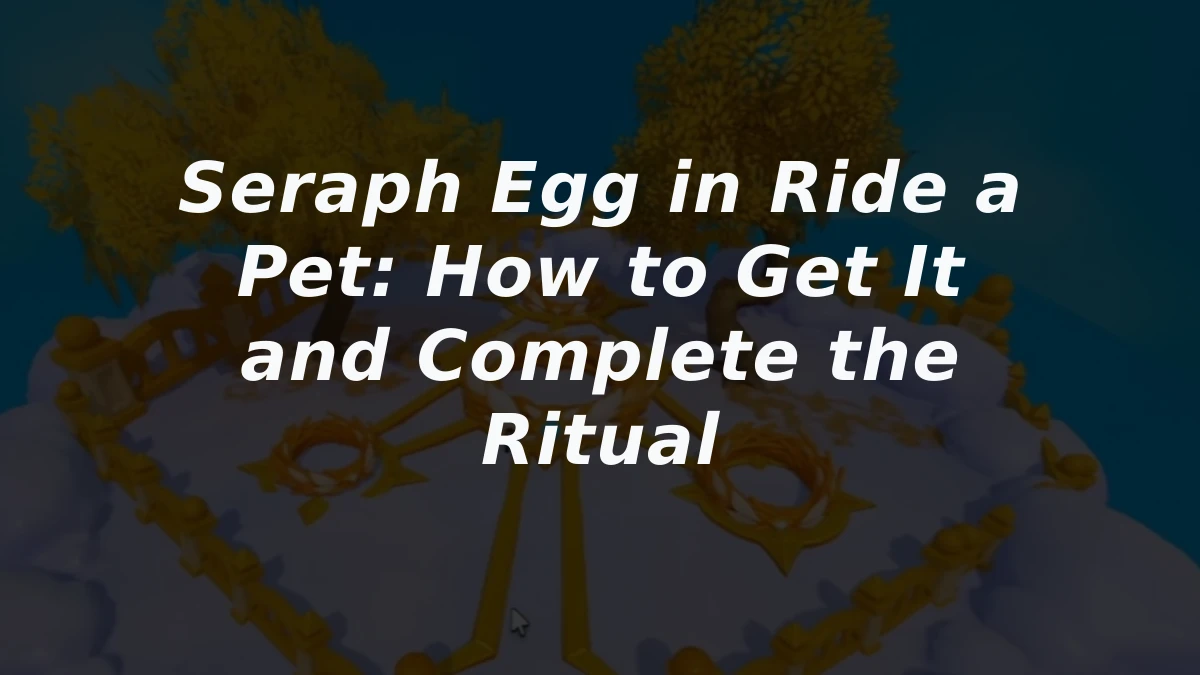 Seraph Egg in Ride a Pet: How to Get It and Complete the Ritual
