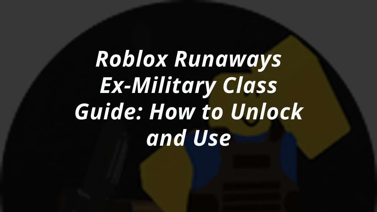Roblox Runaways Ex-Military Class Guide: How to Unlock and Use
