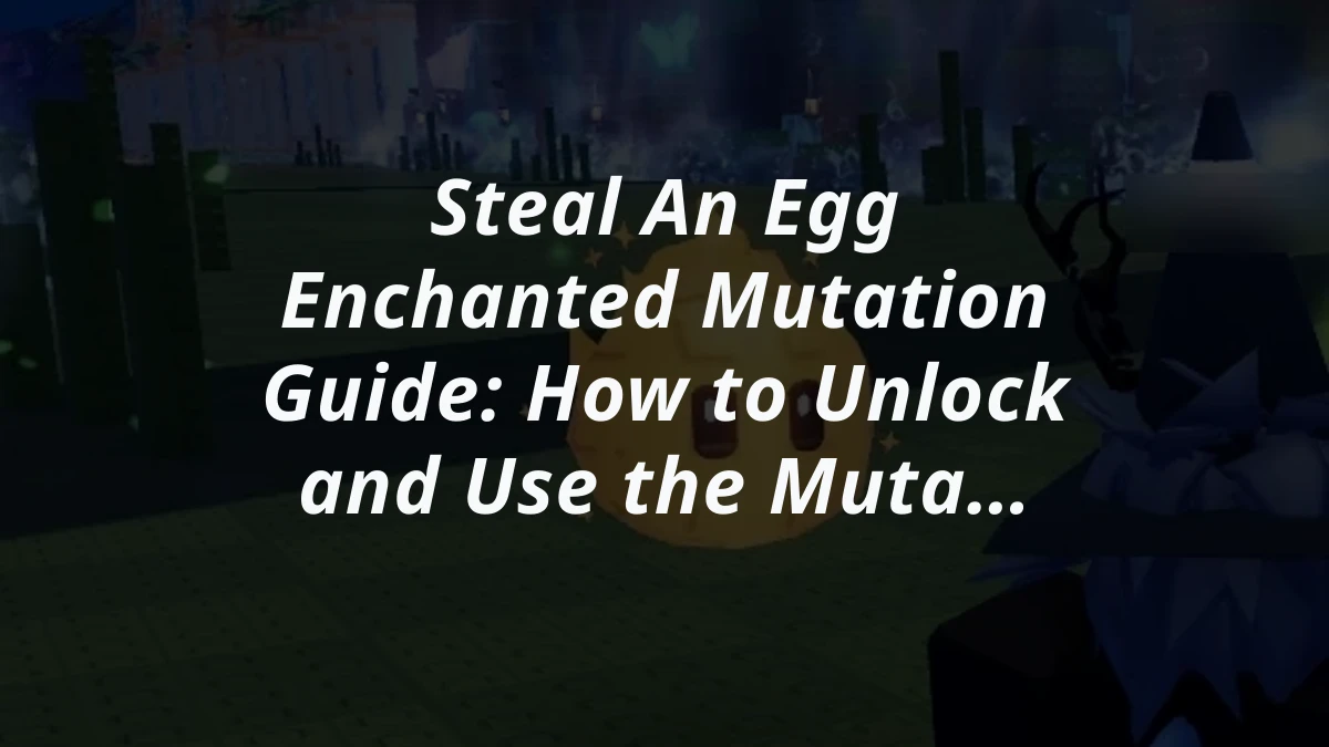 Steal An Egg Enchanted Mutation Guide: How to Unlock and Use the Mutation